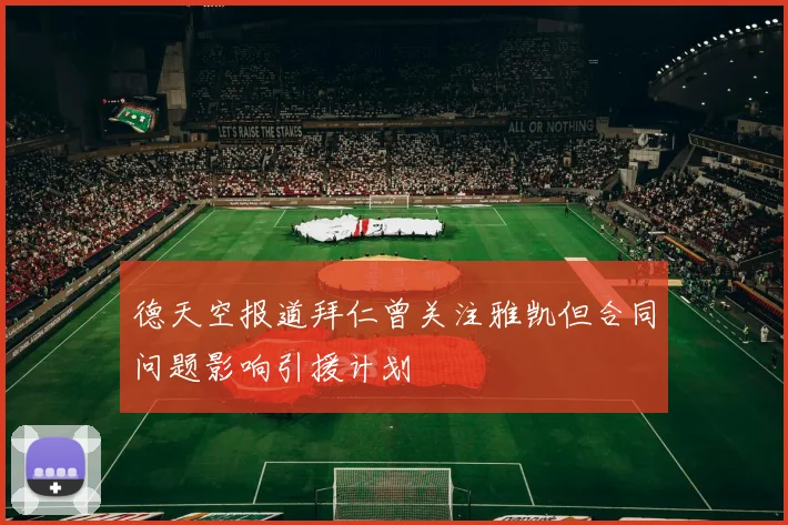 德天空报道拜仁曾关注雅凯但合同问题影响引援计划